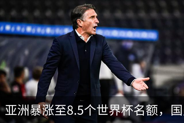 亚洲暴涨至8.5个世界杯名额，国足依旧出局，残酷真相没人敢说