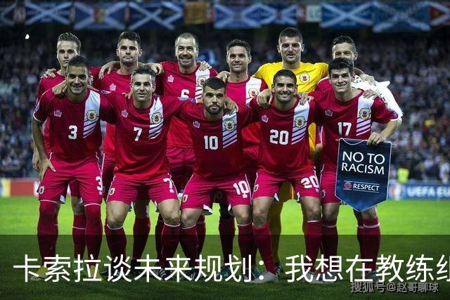 卡索拉谈未来规划：我想在教练组工作，但短期内暂时还没想法