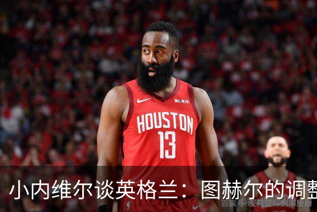 小内维尔谈英格兰：图赫尔的调整很出色 任何言语都形容不了凯恩
