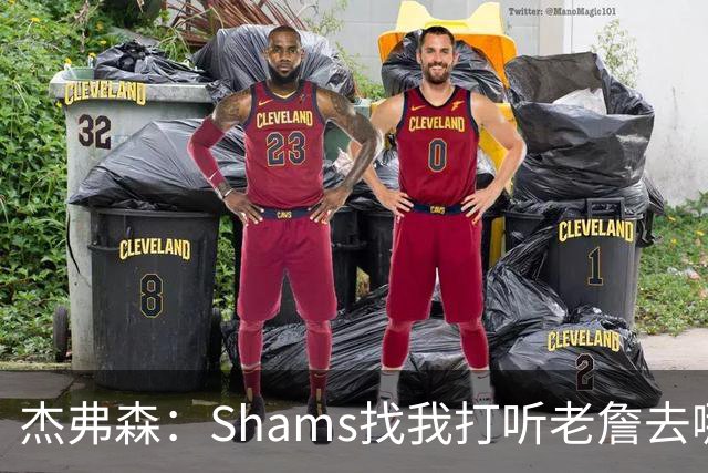 杰弗森：Shams找我打听老詹去哪 还以为他无所不知 但我也不知道