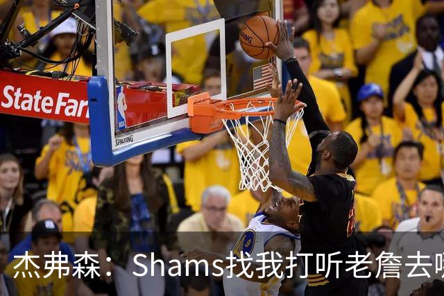 杰弗森：Shams找我打听老詹去哪 还以为他无所不知 但我也不知道