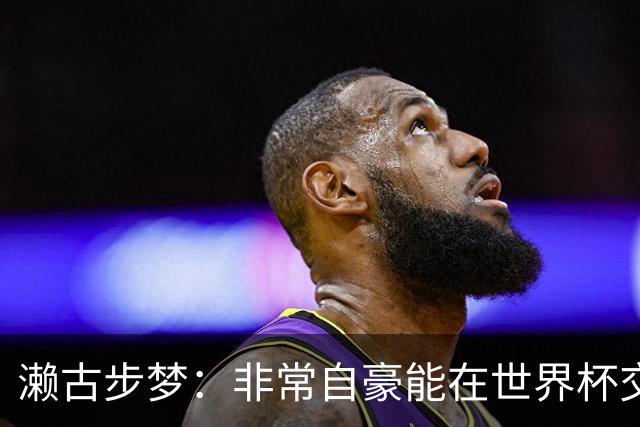 濑古步梦：非常自豪能在世界杯交手巴西，如果赢了那可了不得