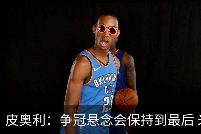 皮奥利：争冠悬念会保持到最后 米兰这场踢得不好