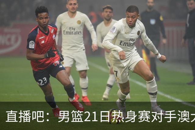 直播吧：男篮21日热身赛对手澳大利亚阵容多是年轻人 超新星在列