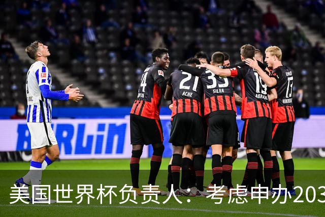 美国世界杯负责人：考虑申办2038年世界杯 我们办花的钱少很多