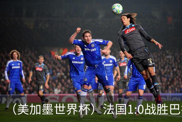 （美加墨世界杯）法国1:0战胜巴拉圭 八强战将对阵摩洛哥