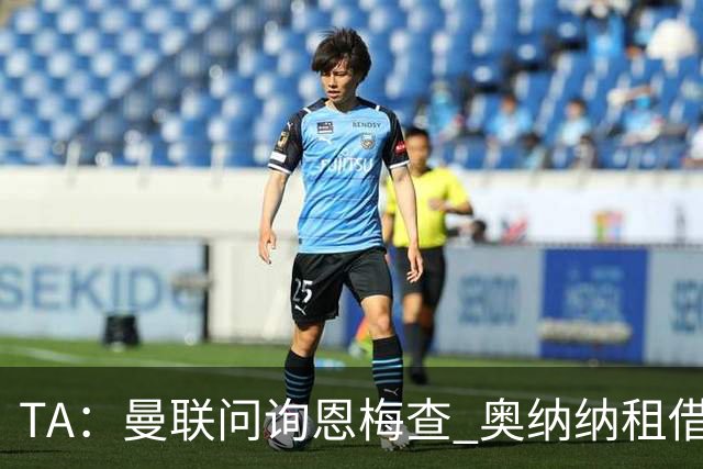 TA：曼联问询恩梅查 奥纳纳租借不含买断条款对方承担部分薪水